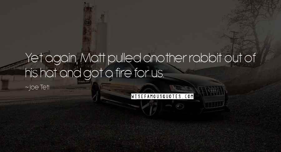 Joe Teti Quotes: Yet again, Matt pulled another rabbit out of his hat and got a fire for us.