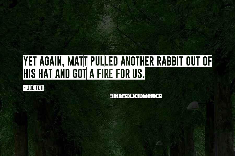 Joe Teti Quotes: Yet again, Matt pulled another rabbit out of his hat and got a fire for us.