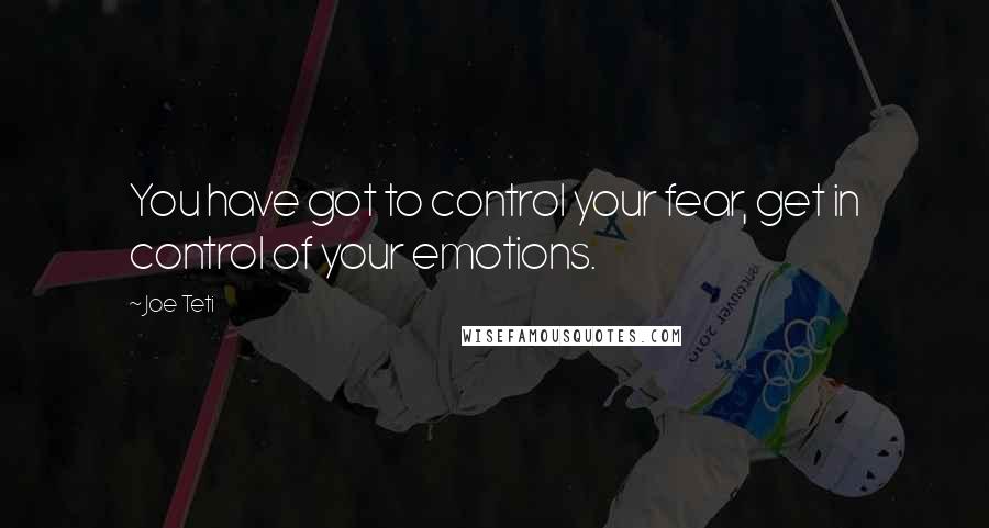 Joe Teti Quotes: You have got to control your fear, get in control of your emotions.