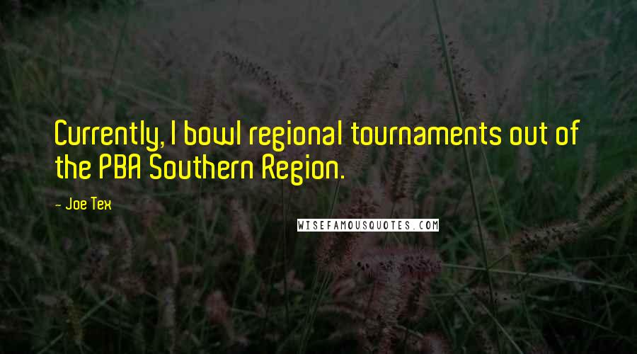 Joe Tex Quotes: Currently, I bowl regional tournaments out of the PBA Southern Region.