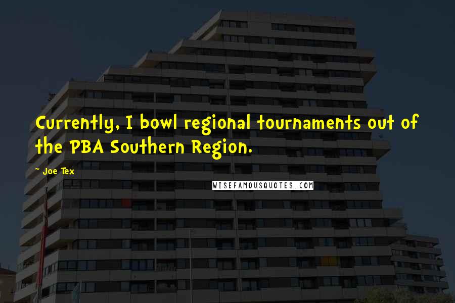 Joe Tex Quotes: Currently, I bowl regional tournaments out of the PBA Southern Region.