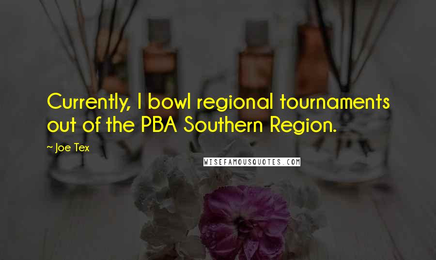 Joe Tex Quotes: Currently, I bowl regional tournaments out of the PBA Southern Region.