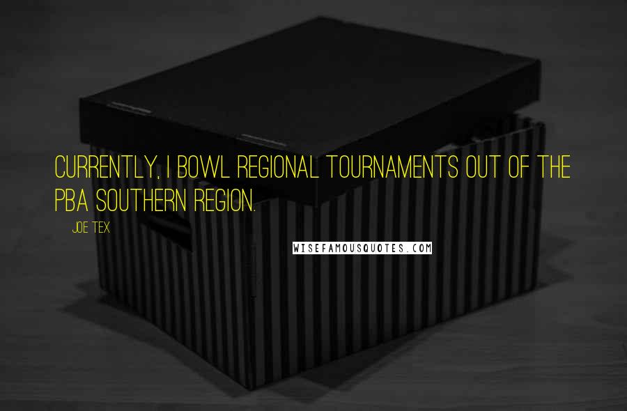 Joe Tex Quotes: Currently, I bowl regional tournaments out of the PBA Southern Region.