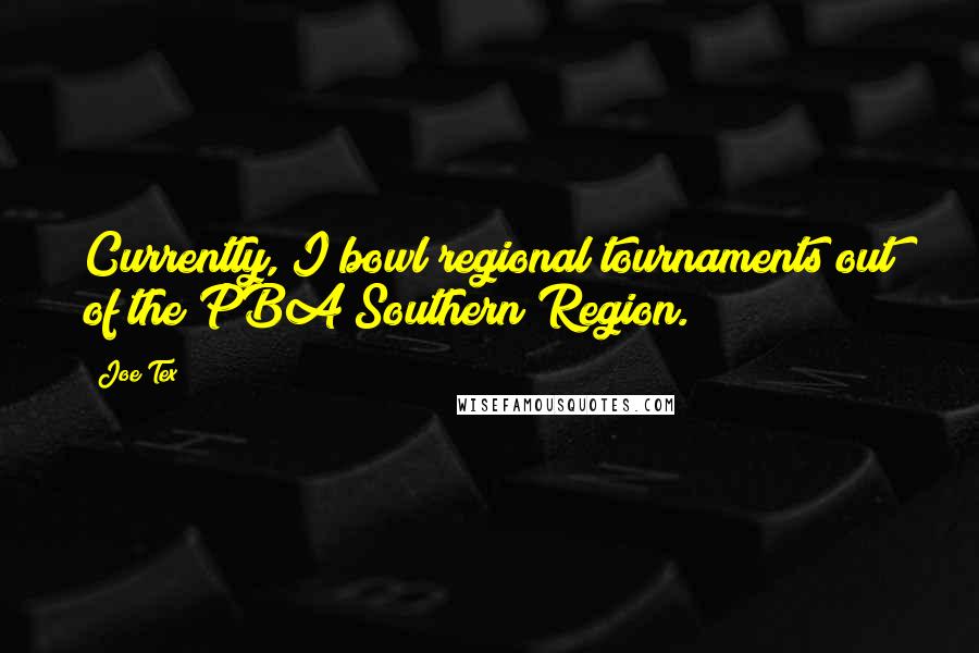 Joe Tex Quotes: Currently, I bowl regional tournaments out of the PBA Southern Region.