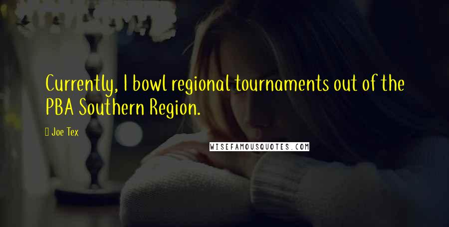 Joe Tex Quotes: Currently, I bowl regional tournaments out of the PBA Southern Region.