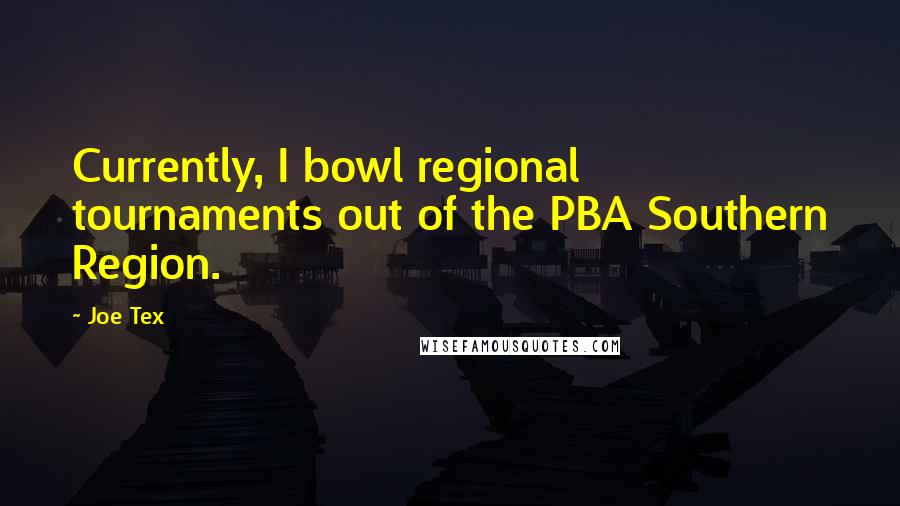 Joe Tex Quotes: Currently, I bowl regional tournaments out of the PBA Southern Region.