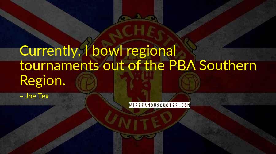 Joe Tex Quotes: Currently, I bowl regional tournaments out of the PBA Southern Region.