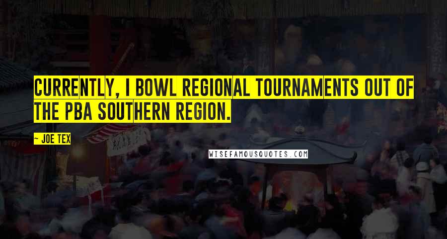 Joe Tex Quotes: Currently, I bowl regional tournaments out of the PBA Southern Region.