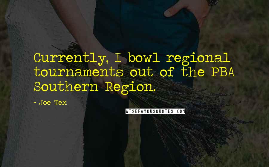 Joe Tex Quotes: Currently, I bowl regional tournaments out of the PBA Southern Region.