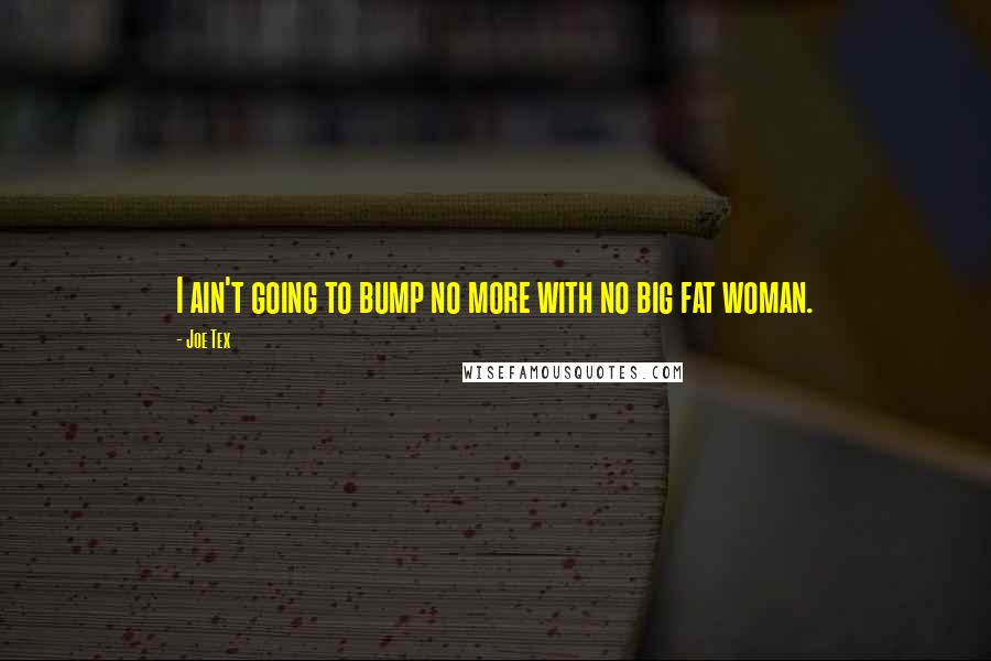 Joe Tex Quotes: I ain't going to bump no more with no big fat woman.