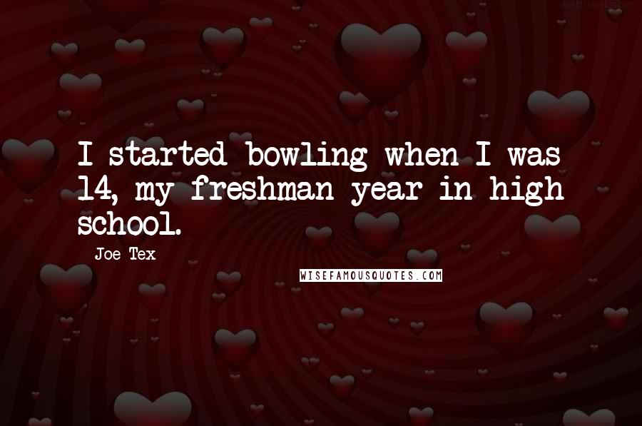 Joe Tex Quotes: I started bowling when I was 14, my freshman year in high school.