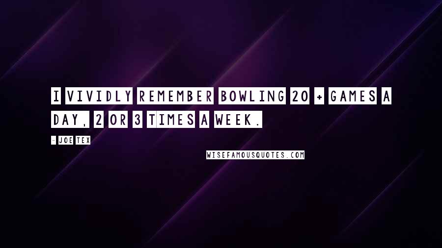 Joe Tex Quotes: I vividly remember bowling 20 + games a day, 2 or 3 times a week.