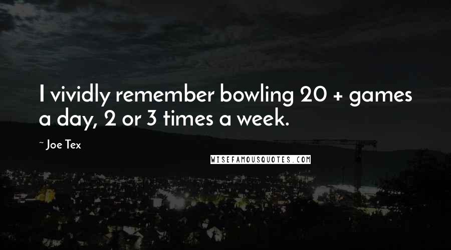 Joe Tex Quotes: I vividly remember bowling 20 + games a day, 2 or 3 times a week.