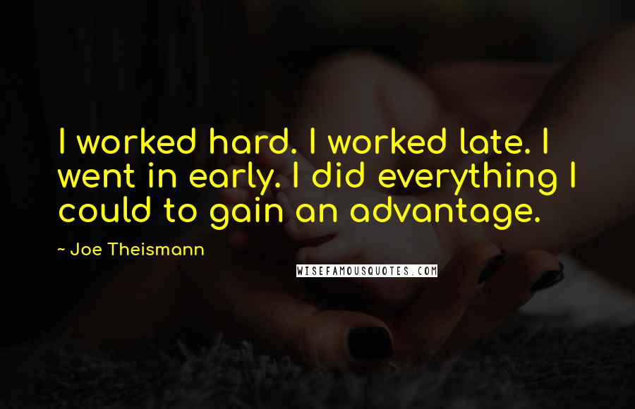 Joe Theismann Quotes: I worked hard. I worked late. I went in early. I did everything I could to gain an advantage.