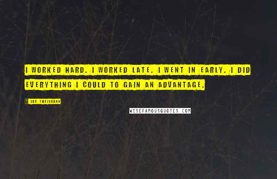 Joe Theismann Quotes: I worked hard. I worked late. I went in early. I did everything I could to gain an advantage.