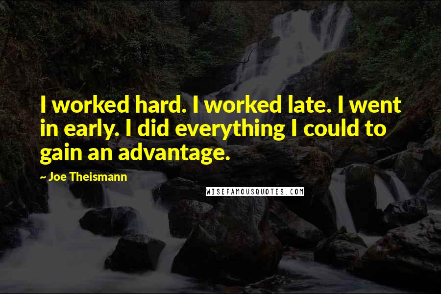 Joe Theismann Quotes: I worked hard. I worked late. I went in early. I did everything I could to gain an advantage.