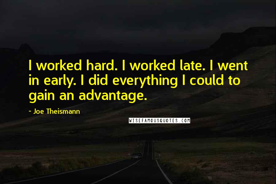 Joe Theismann Quotes: I worked hard. I worked late. I went in early. I did everything I could to gain an advantage.