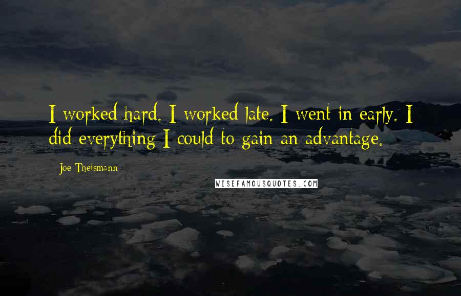 Joe Theismann Quotes: I worked hard. I worked late. I went in early. I did everything I could to gain an advantage.