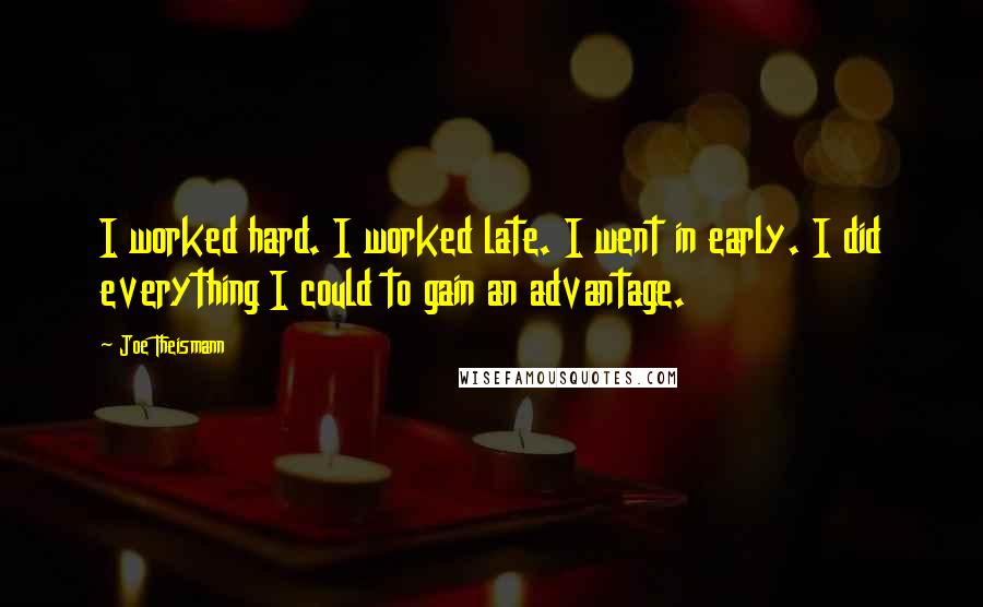 Joe Theismann Quotes: I worked hard. I worked late. I went in early. I did everything I could to gain an advantage.