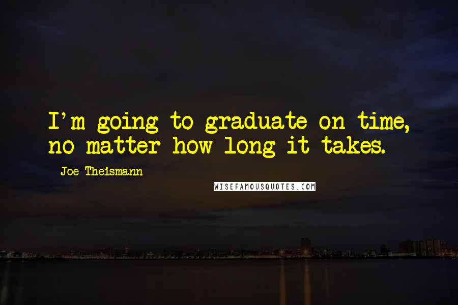 Joe Theismann Quotes: I'm going to graduate on time, no matter how long it takes.