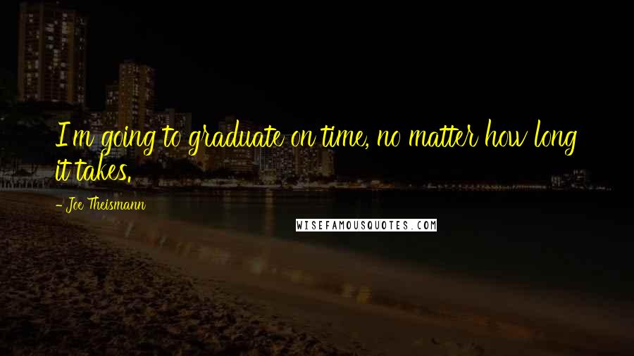 Joe Theismann Quotes: I'm going to graduate on time, no matter how long it takes.