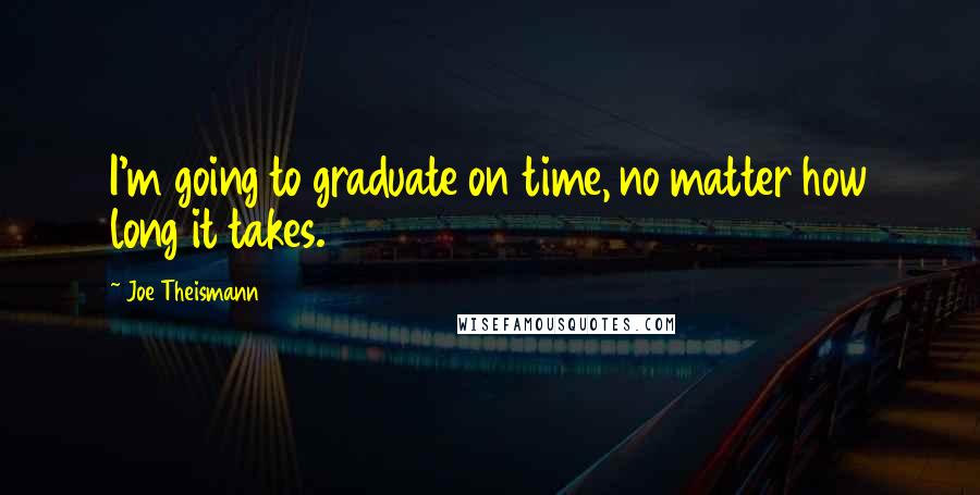 Joe Theismann Quotes: I'm going to graduate on time, no matter how long it takes.