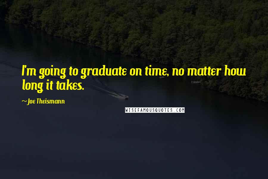 Joe Theismann Quotes: I'm going to graduate on time, no matter how long it takes.