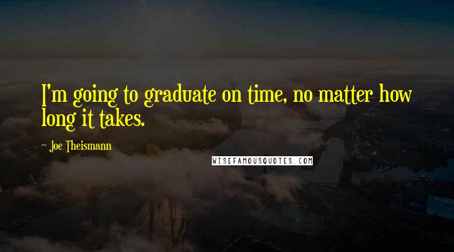 Joe Theismann Quotes: I'm going to graduate on time, no matter how long it takes.