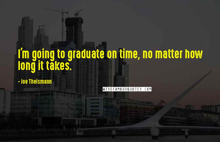 Joe Theismann Quotes: I'm going to graduate on time, no matter how long it takes.