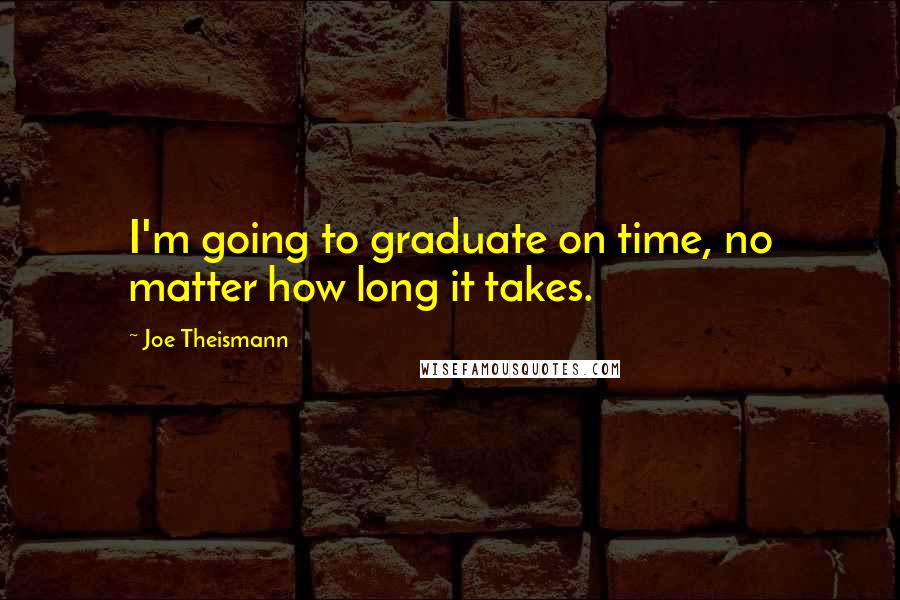Joe Theismann Quotes: I'm going to graduate on time, no matter how long it takes.