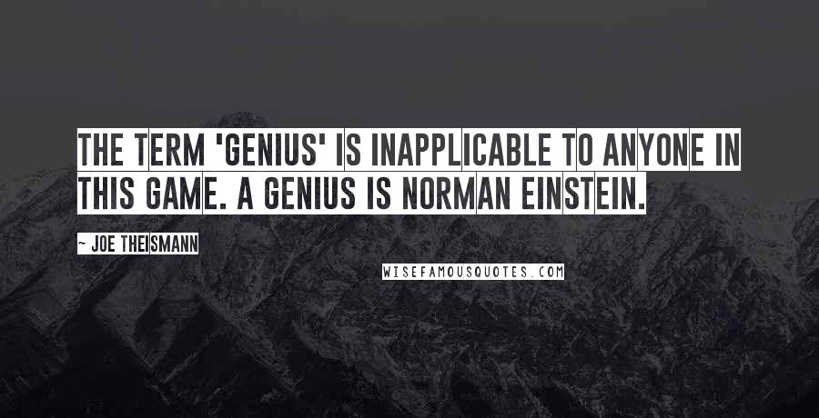 Joe Theismann Quotes: The term 'genius' is inapplicable to anyone in this game. A genius is Norman Einstein.