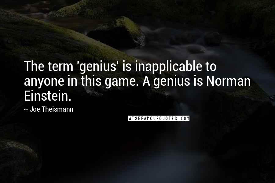 Joe Theismann Quotes: The term 'genius' is inapplicable to anyone in this game. A genius is Norman Einstein.