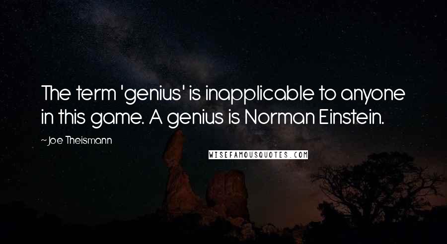 Joe Theismann Quotes: The term 'genius' is inapplicable to anyone in this game. A genius is Norman Einstein.