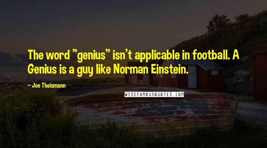 Joe Theismann Quotes: The word "genius" isn't applicable in football. A Genius is a guy like Norman Einstein.