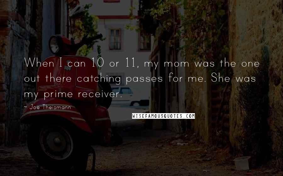 Joe Theismann Quotes: When I can 10 or 11, my mom was the one out there catching passes for me. She was my prime receiver.