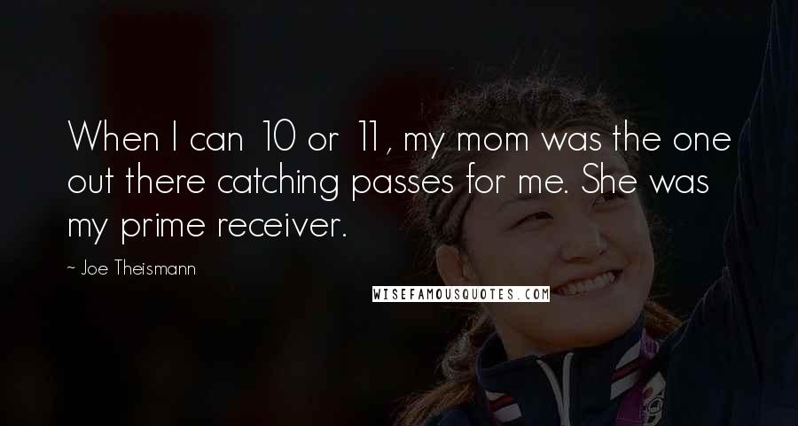Joe Theismann Quotes: When I can 10 or 11, my mom was the one out there catching passes for me. She was my prime receiver.