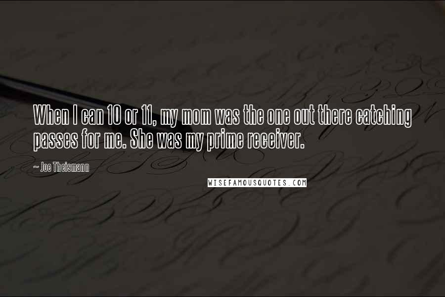 Joe Theismann Quotes: When I can 10 or 11, my mom was the one out there catching passes for me. She was my prime receiver.