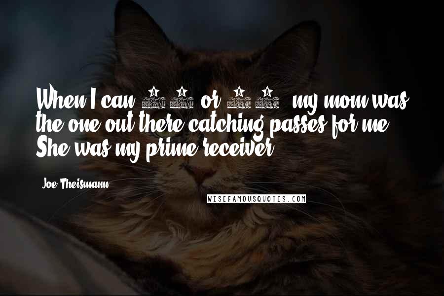 Joe Theismann Quotes: When I can 10 or 11, my mom was the one out there catching passes for me. She was my prime receiver.