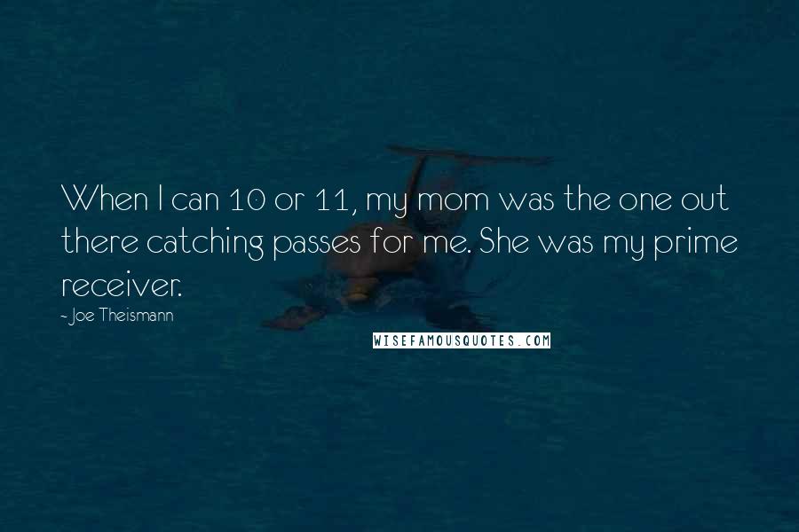 Joe Theismann Quotes: When I can 10 or 11, my mom was the one out there catching passes for me. She was my prime receiver.