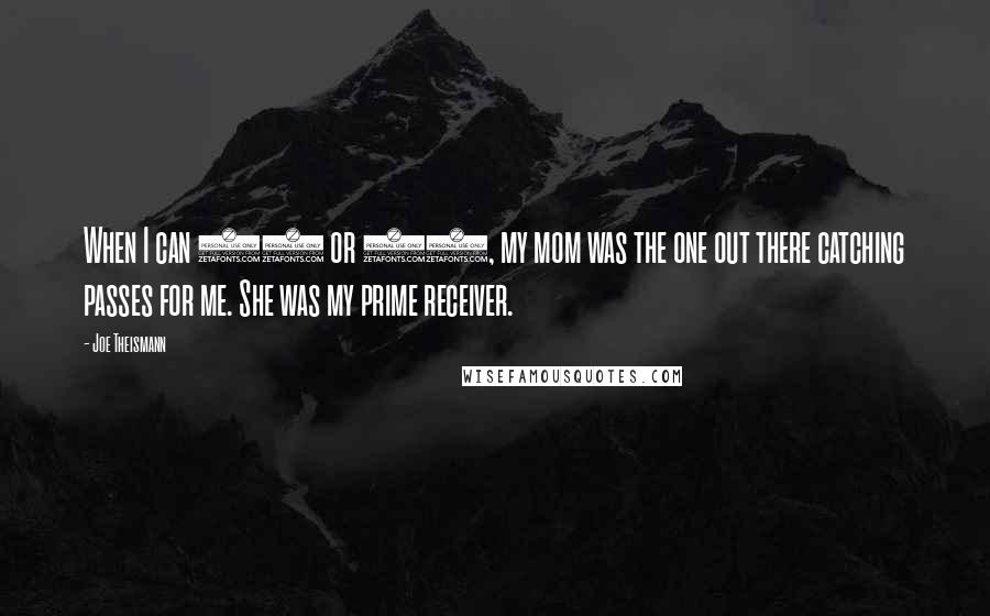 Joe Theismann Quotes: When I can 10 or 11, my mom was the one out there catching passes for me. She was my prime receiver.