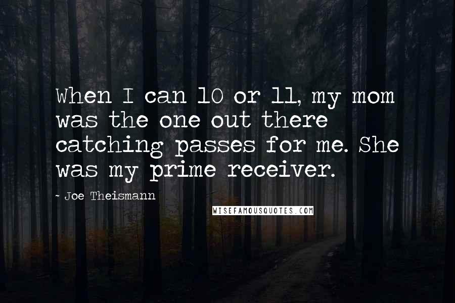 Joe Theismann Quotes: When I can 10 or 11, my mom was the one out there catching passes for me. She was my prime receiver.