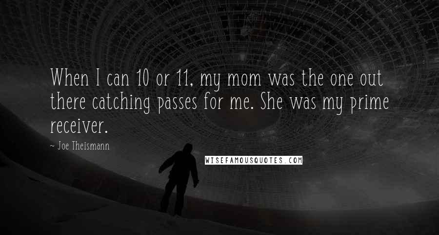 Joe Theismann Quotes: When I can 10 or 11, my mom was the one out there catching passes for me. She was my prime receiver.