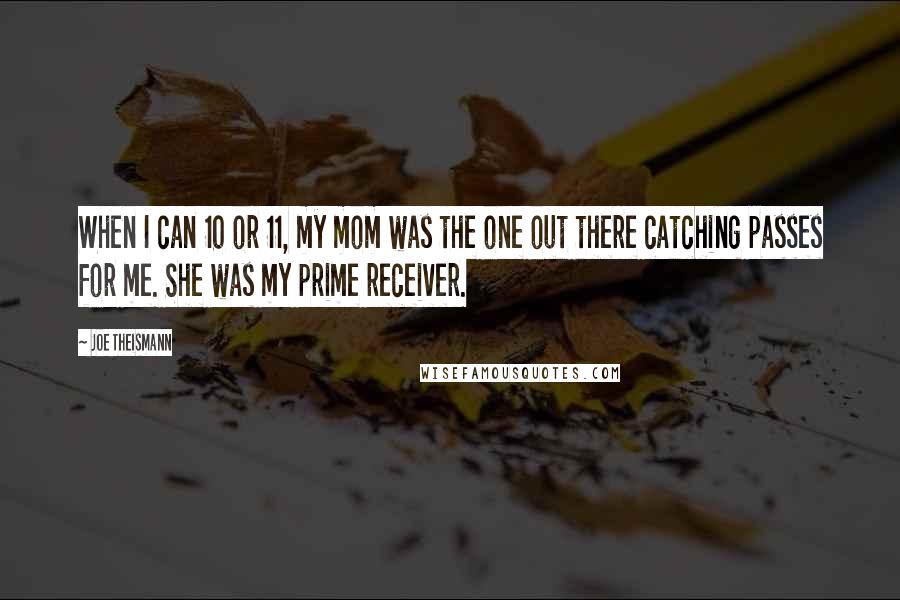 Joe Theismann Quotes: When I can 10 or 11, my mom was the one out there catching passes for me. She was my prime receiver.