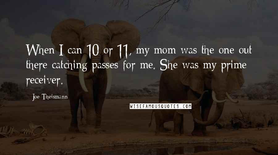 Joe Theismann Quotes: When I can 10 or 11, my mom was the one out there catching passes for me. She was my prime receiver.