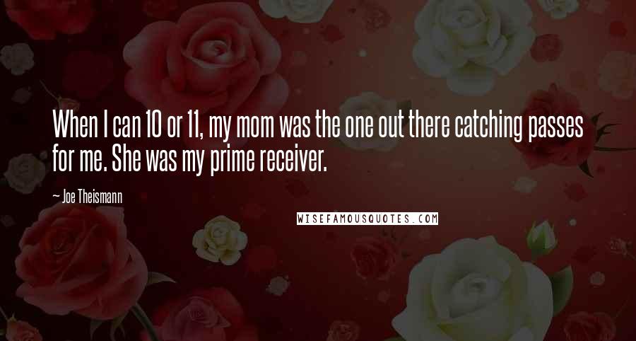 Joe Theismann Quotes: When I can 10 or 11, my mom was the one out there catching passes for me. She was my prime receiver.