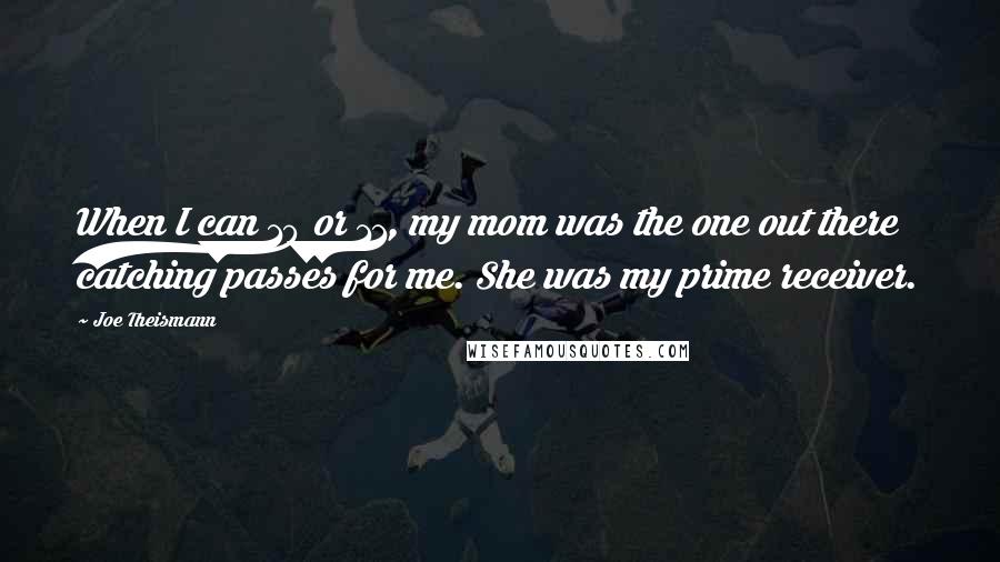 Joe Theismann Quotes: When I can 10 or 11, my mom was the one out there catching passes for me. She was my prime receiver.