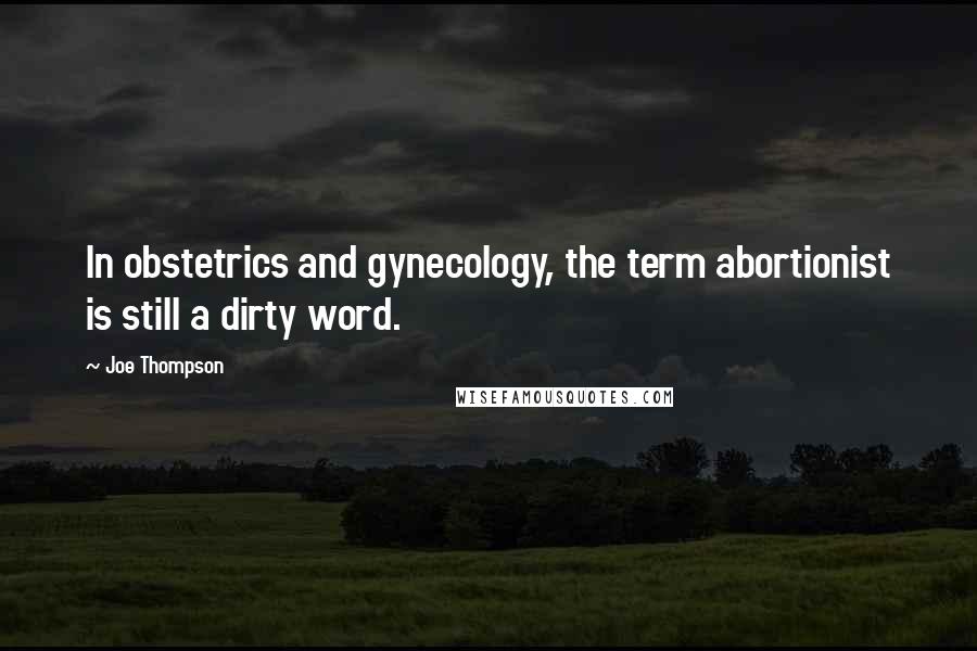 Joe Thompson Quotes: In obstetrics and gynecology, the term abortionist is still a dirty word.