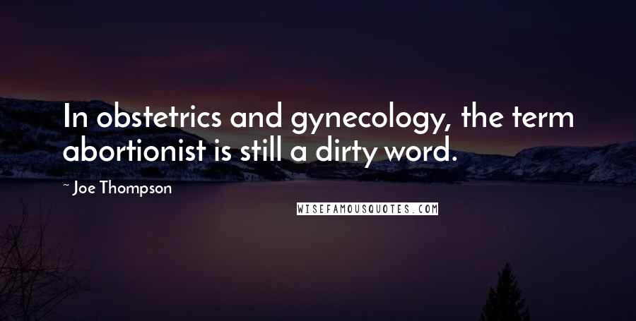 Joe Thompson Quotes: In obstetrics and gynecology, the term abortionist is still a dirty word.