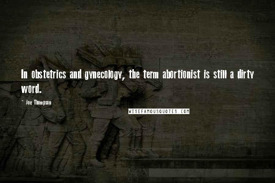 Joe Thompson Quotes: In obstetrics and gynecology, the term abortionist is still a dirty word.