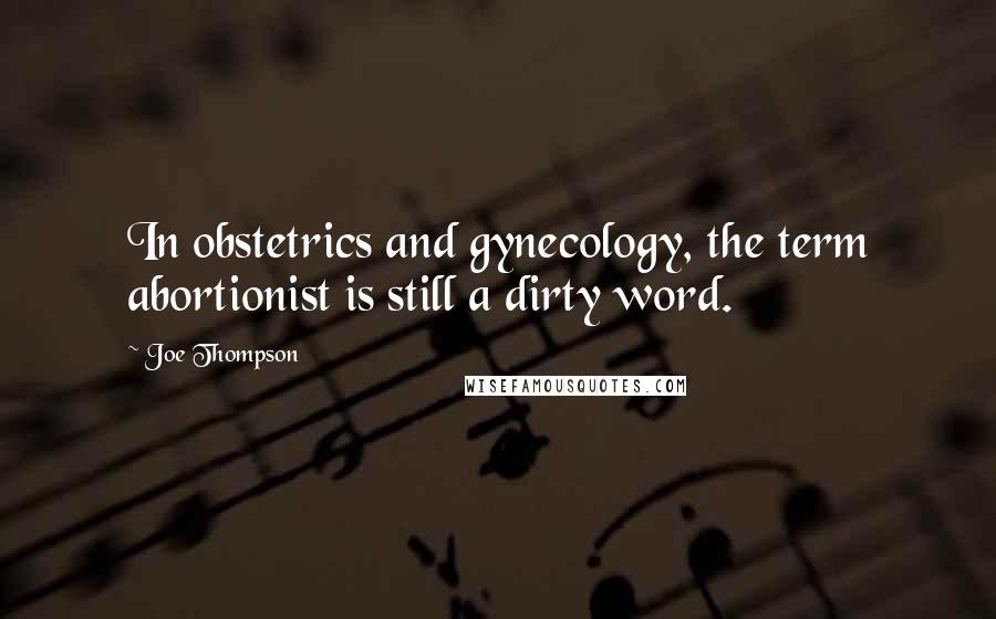 Joe Thompson Quotes: In obstetrics and gynecology, the term abortionist is still a dirty word.